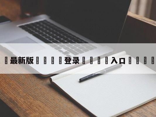 💦最新版🎋登录🍌入口🚄抖一中