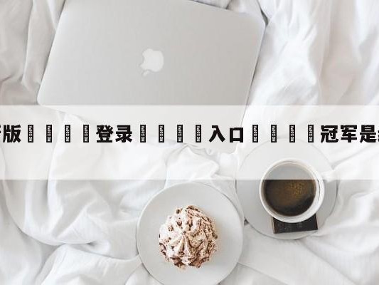 💦最新版🎋登录🍌入口🚄冠军是给祖国最好的礼物