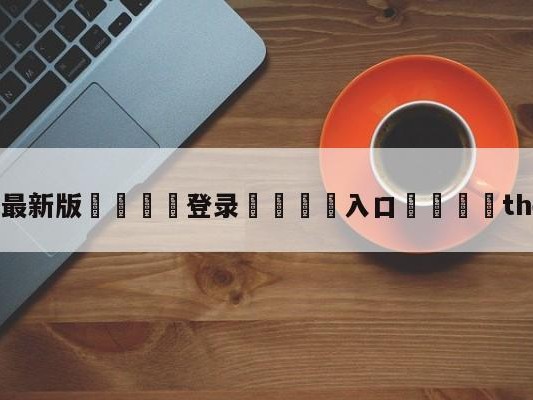 💦最新版🎋登录🍌入口🚄theshy微博
