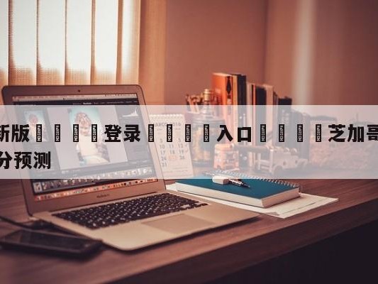 💦最新版🎋登录🍌入口🚄芝加哥公牛vs布鲁克林篮网比分预测