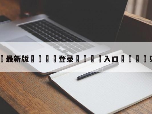 💦最新版🎋登录🍌入口🚄贝尔皇马